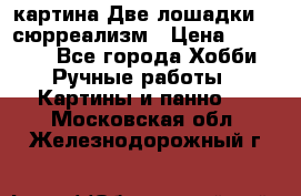 картина Две лошадки ...сюрреализм › Цена ­ 21 000 - Все города Хобби. Ручные работы » Картины и панно   . Московская обл.,Железнодорожный г.